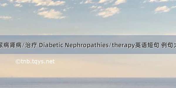 糖尿病肾病/治疗 Diabetic Nephropathies/therapy英语短句 例句大全