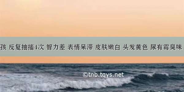 9个月男孩 反复抽搐4次 智力差 表情呆滞 皮肤嫩白 头发黄色 尿有霉臭味。为明确