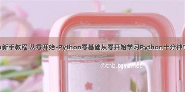 python新手教程 从零开始-Python零基础从零开始学习Python十分钟快速入门