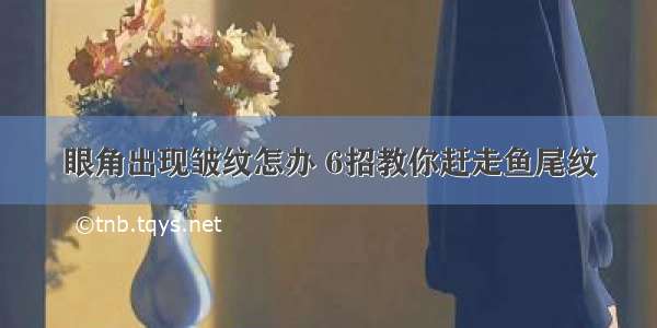 眼角出现皱纹怎办 6招教你赶走鱼尾纹