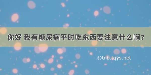 你好 我有糖尿病平时吃东西要注意什么啊？