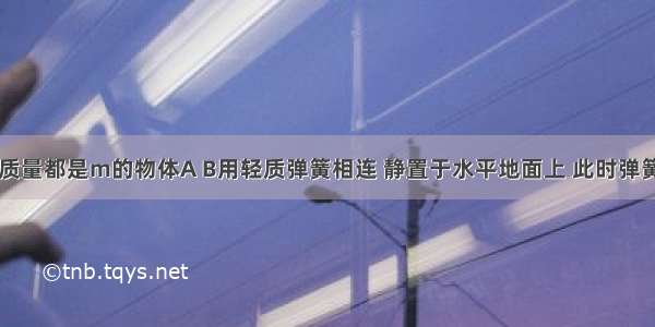 如图所示 质量都是m的物体A B用轻质弹簧相连 静置于水平地面上 此时弹簧压缩了Δl