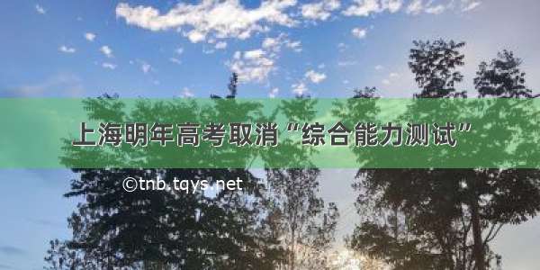 上海明年高考取消“综合能力测试”