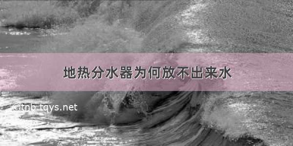 地热分水器为何放不出来水