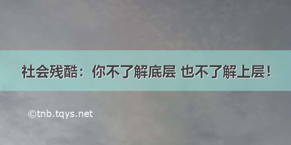 社会残酷：你不了解底层 也不了解上层！