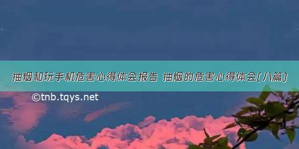 抽烟和玩手机危害心得体会报告 抽烟的危害心得体会(八篇)