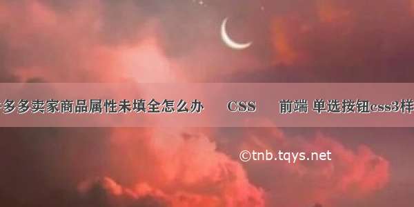 拼多多卖家商品属性未填全怎么办 – CSS – 前端 单选按钮css3样式