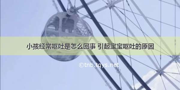 小孩经常呕吐是怎么回事 引起宝宝呕吐的原因