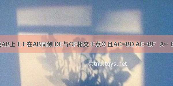 已知：如图 点C D段AB上 E F在AB同侧 DE与CF相交于点O 且AC=BD AE=BF ∠A=∠B．求证：DE=CF．