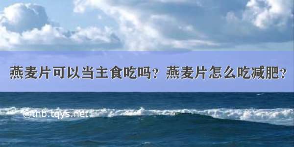 燕麦片可以当主食吃吗？燕麦片怎么吃减肥？