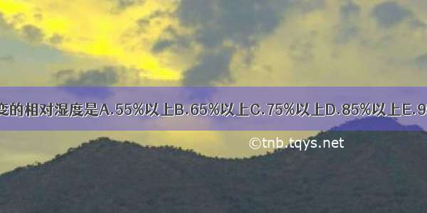 中药饮片产生霉变的相对湿度是A.55%以上B.65%以上C.75%以上D.85%以上E.95%以上ABCDE