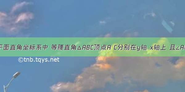 已知：在平面直角坐标系中 等腰直角△ABC顶点A C分别在y轴 x轴上 且∠ACB=90° A