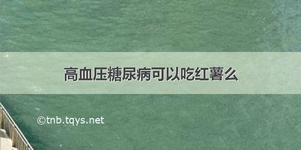 高血压糖尿病可以吃红薯么