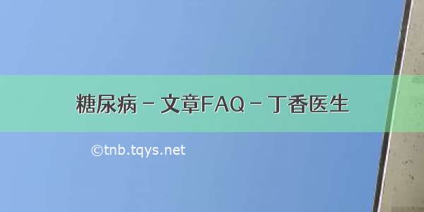 糖尿病 - 文章FAQ - 丁香医生