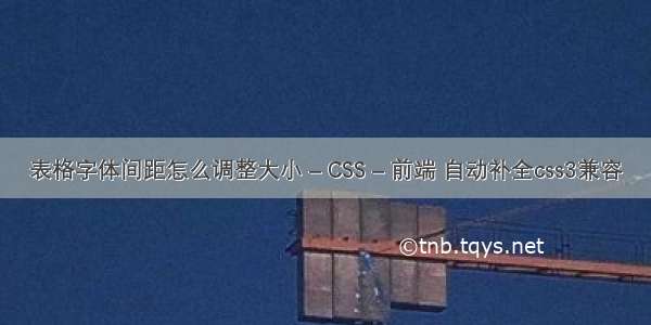 表格字体间距怎么调整大小 – CSS – 前端 自动补全css3兼容