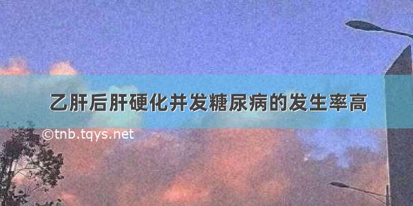 乙肝后肝硬化并发糖尿病的发生率高