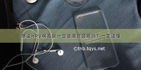 感染HPV病毒就一定会得宫颈癌吗？一文读懂