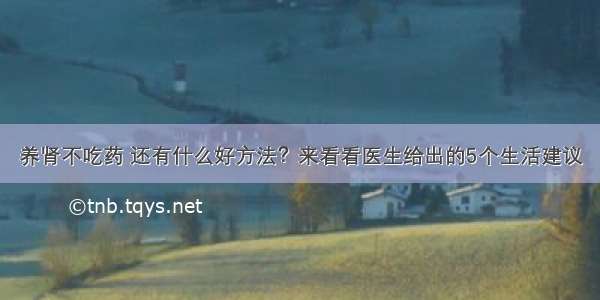 养肾不吃药 还有什么好方法？来看看医生给出的5个生活建议