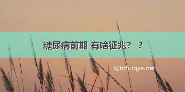 糖尿病前期 有啥征兆？ ?