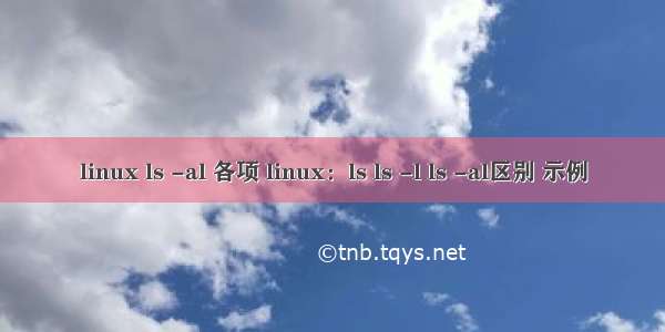 linux ls -al 各项 linux：ls ls -l ls -al区别 示例