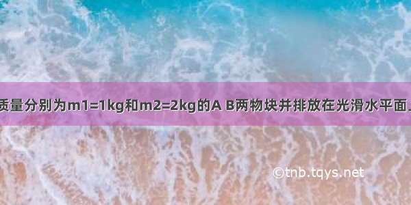 如图甲所示 质量分别为m1=1kg和m2=2kg的A B两物块并排放在光滑水平面上 若对A B分