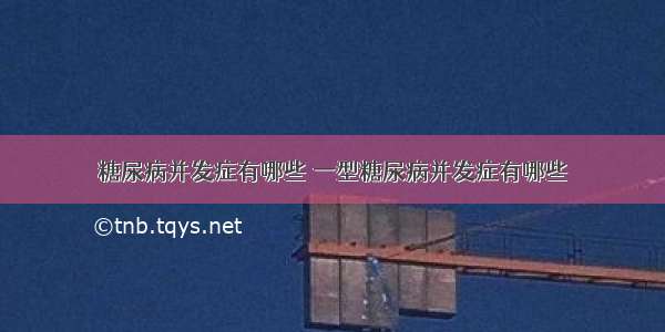 糖尿病并发症有哪些 一型糖尿病并发症有哪些