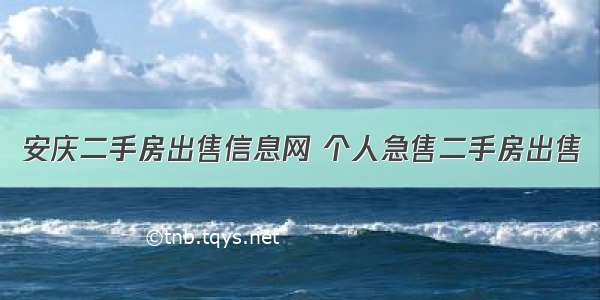 安庆二手房出售信息网 个人急售二手房出售