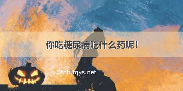 你吃糖尿病吃什么药呢！