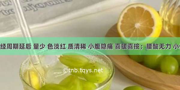 患者月经周期延后 量少 色淡红 质清稀 小腹隐痛 喜暖喜按；腰酸无力 小便清长 