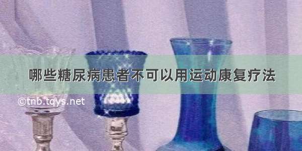 哪些糖尿病患者不可以用运动康复疗法