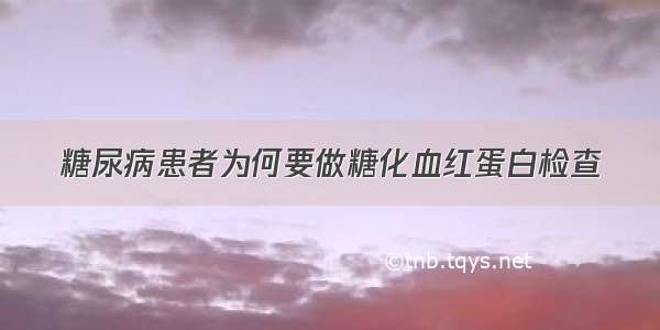 糖尿病患者为何要做糖化血红蛋白检查