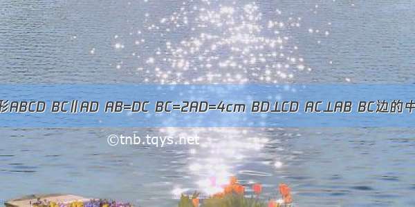 如图 等腰梯形ABCD BC∥AD AB=DC BC=2AD=4cm BD⊥CD AC⊥AB BC边的中点为E．（