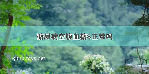 糖尿病空腹血糖8正常吗