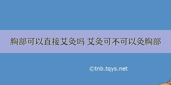 胸部可以直接艾灸吗 艾灸可不可以灸胸部