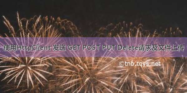 使用HttpClient 发送 GET POST PUT Delete请求及文件上传