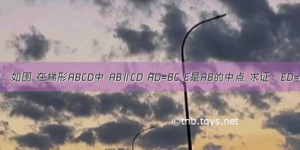 已知：如图 在梯形ABCD中 AB∥CD AD=BC E是AB的中点 求证：ED=EC．