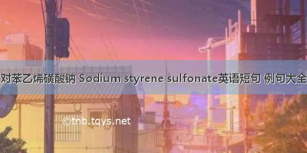 对苯乙烯磺酸钠 Sodium styrene sulfonate英语短句 例句大全