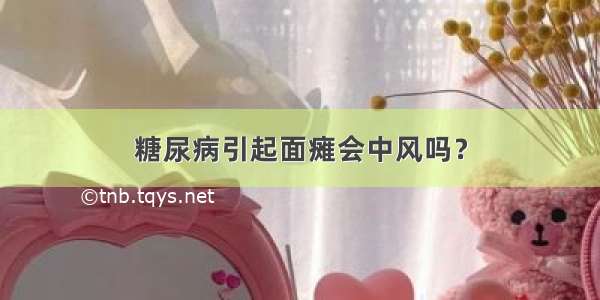 糖尿病引起面瘫会中风吗？