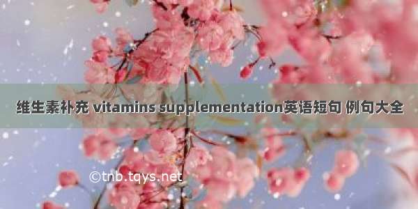 维生素补充 vitamins supplementation英语短句 例句大全