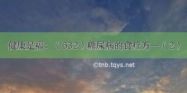 健康是福：（632）糖尿病的食疗方—（2）