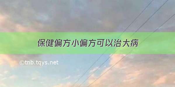 保健偏方小偏方可以治大病