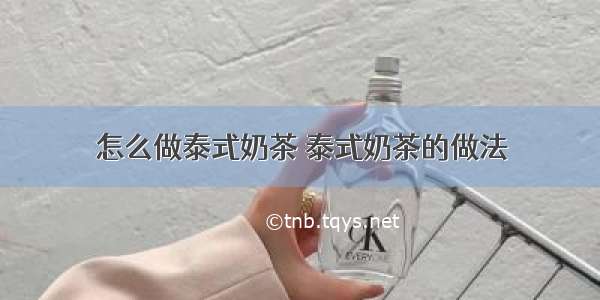 怎么做泰式奶茶 泰式奶茶的做法