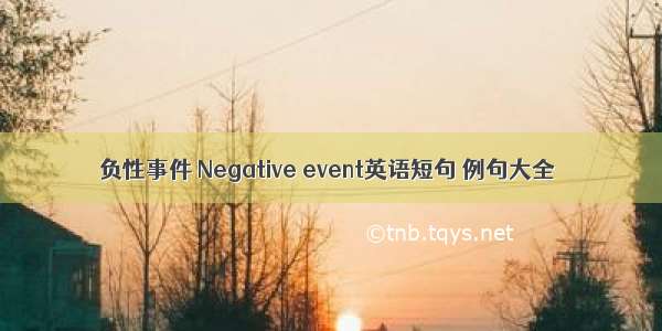 负性事件 Negative event英语短句 例句大全