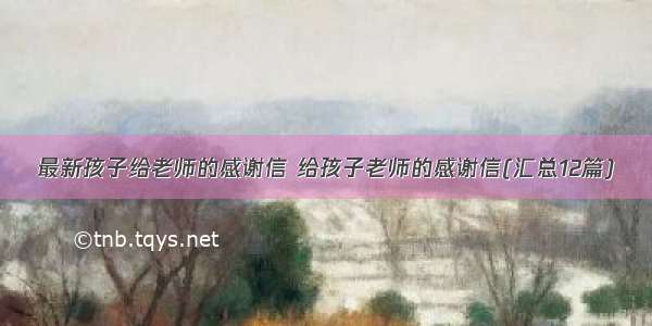 最新孩子给老师的感谢信 给孩子老师的感谢信(汇总12篇)