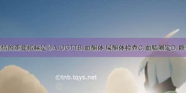 监测糖尿病病情的重要指标是()A.OGTTB.血酮体 尿酮体检查C.血脂测定D.糖化血红蛋白测