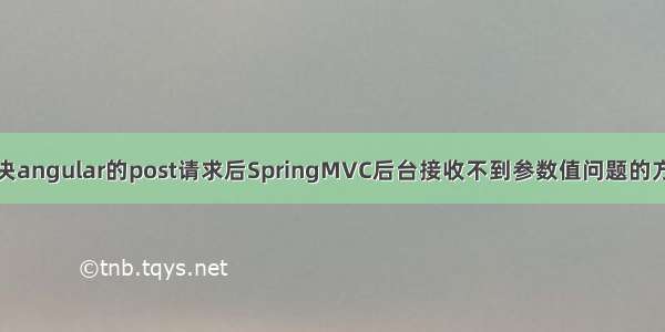 解决angular的post请求后SpringMVC后台接收不到参数值问题的方法