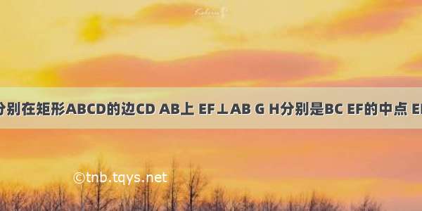 如图 E F分别在矩形ABCD的边CD AB上 EF⊥AB G H分别是BC EF的中点 EH＞HG 除