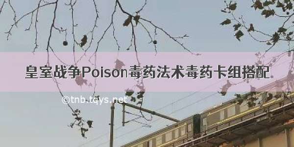 皇室战争Poison毒药法术毒药卡组搭配