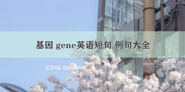 基因 gene英语短句 例句大全