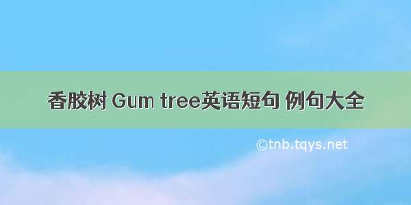 香胶树 Gum tree英语短句 例句大全